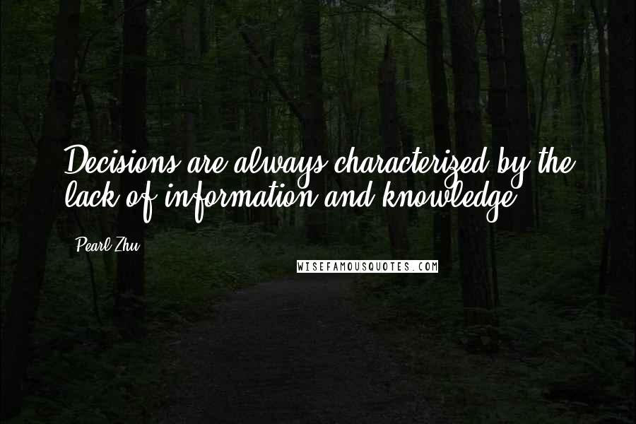 Pearl Zhu Quotes: Decisions are always characterized by the lack of information and knowledge.
