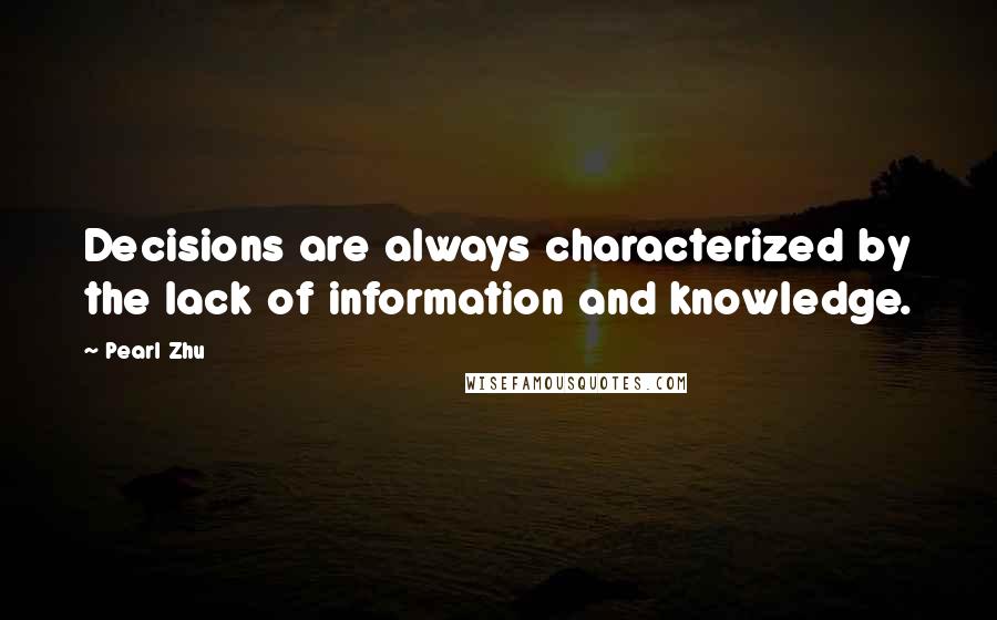 Pearl Zhu Quotes: Decisions are always characterized by the lack of information and knowledge.
