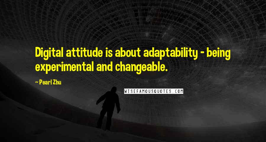 Pearl Zhu Quotes: Digital attitude is about adaptability - being experimental and changeable.