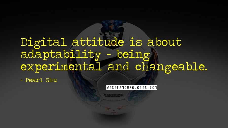 Pearl Zhu Quotes: Digital attitude is about adaptability - being experimental and changeable.