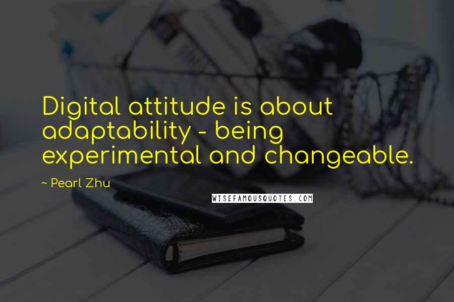 Pearl Zhu Quotes: Digital attitude is about adaptability - being experimental and changeable.