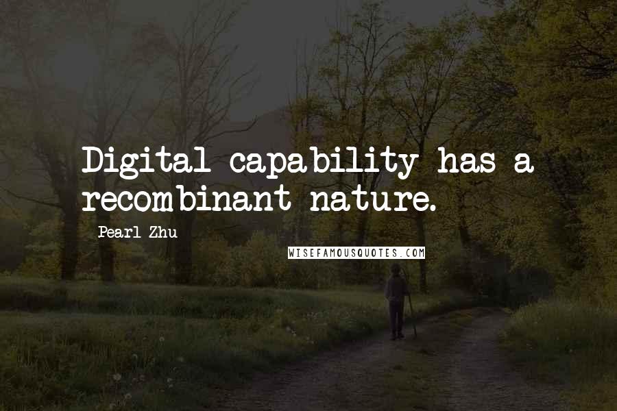 Pearl Zhu Quotes: Digital capability has a recombinant nature.