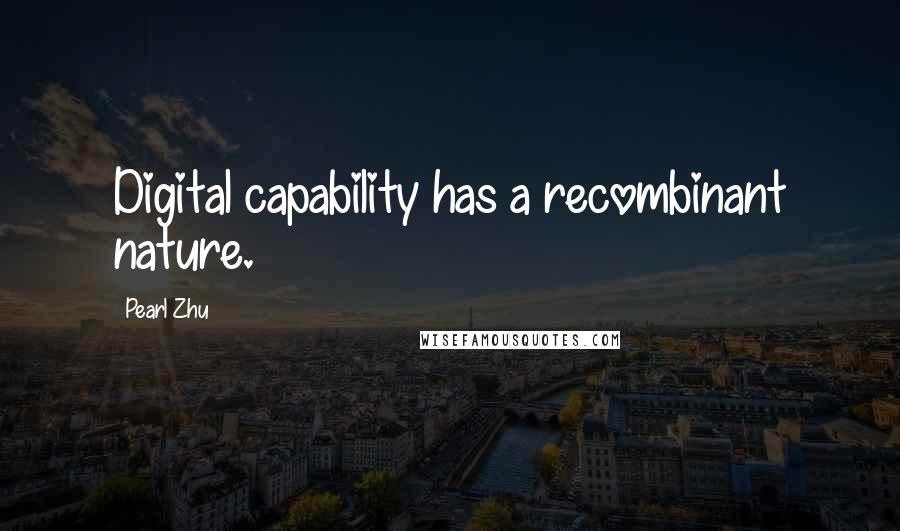 Pearl Zhu Quotes: Digital capability has a recombinant nature.