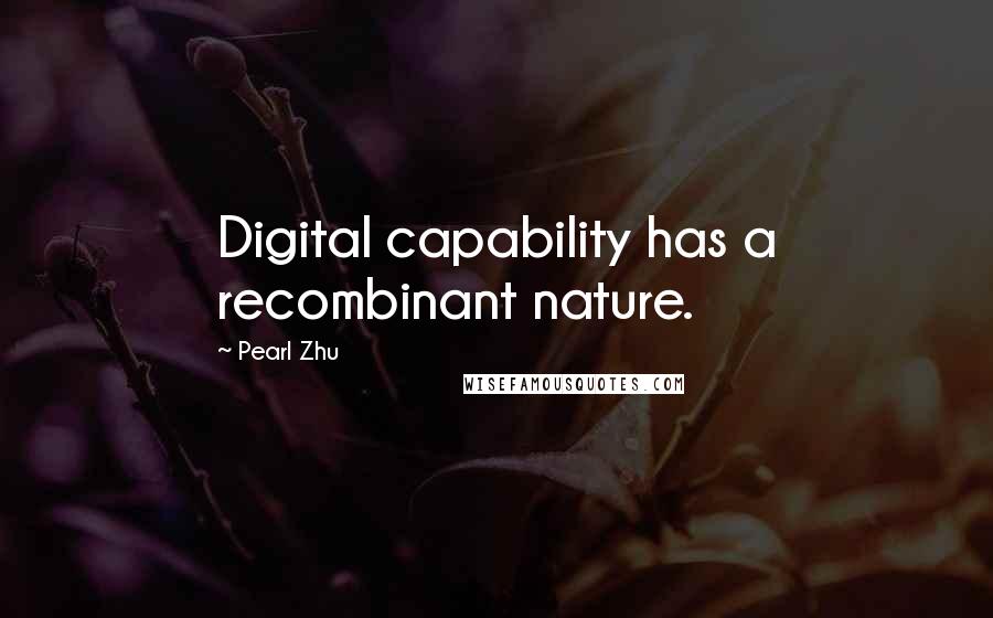 Pearl Zhu Quotes: Digital capability has a recombinant nature.