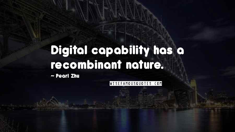 Pearl Zhu Quotes: Digital capability has a recombinant nature.