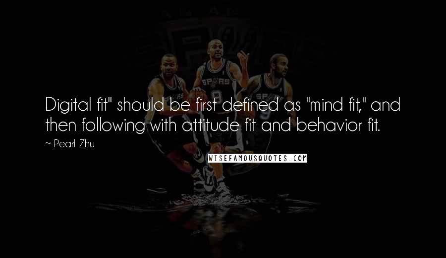 Pearl Zhu Quotes: Digital fit" should be first defined as "mind fit," and then following with attitude fit and behavior fit.