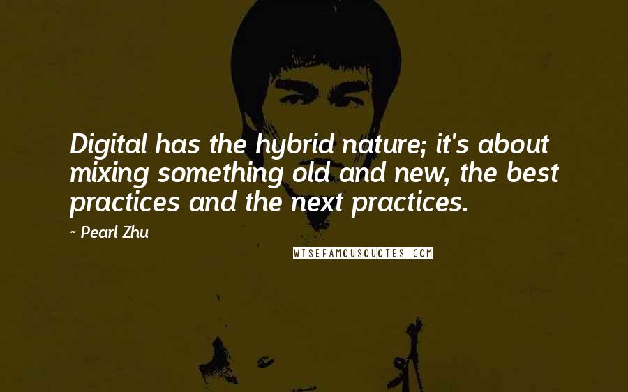 Pearl Zhu Quotes: Digital has the hybrid nature; it's about mixing something old and new, the best practices and the next practices.