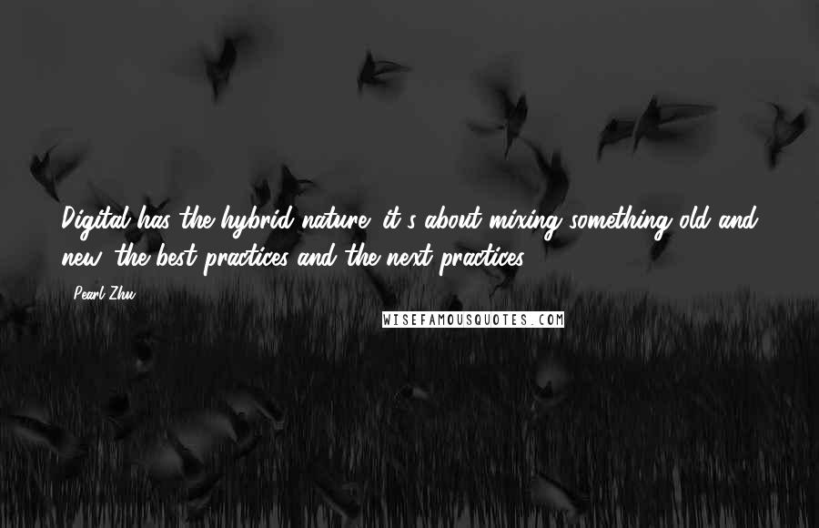 Pearl Zhu Quotes: Digital has the hybrid nature; it's about mixing something old and new, the best practices and the next practices.