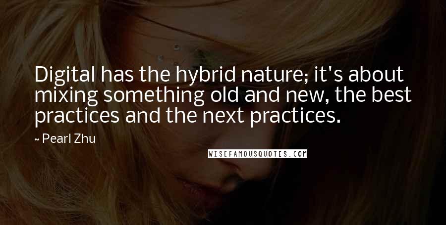 Pearl Zhu Quotes: Digital has the hybrid nature; it's about mixing something old and new, the best practices and the next practices.