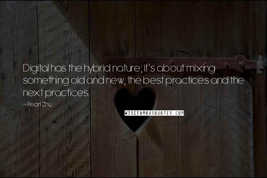 Pearl Zhu Quotes: Digital has the hybrid nature; it's about mixing something old and new, the best practices and the next practices.