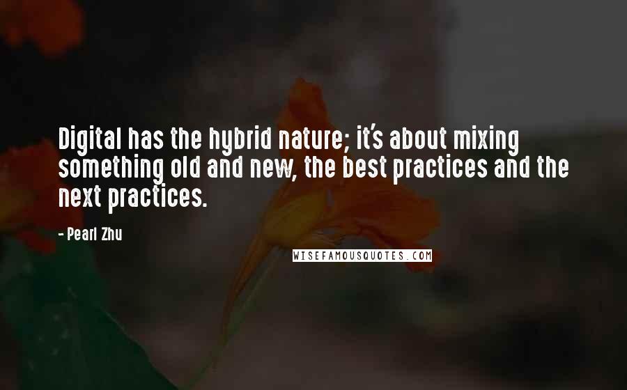 Pearl Zhu Quotes: Digital has the hybrid nature; it's about mixing something old and new, the best practices and the next practices.