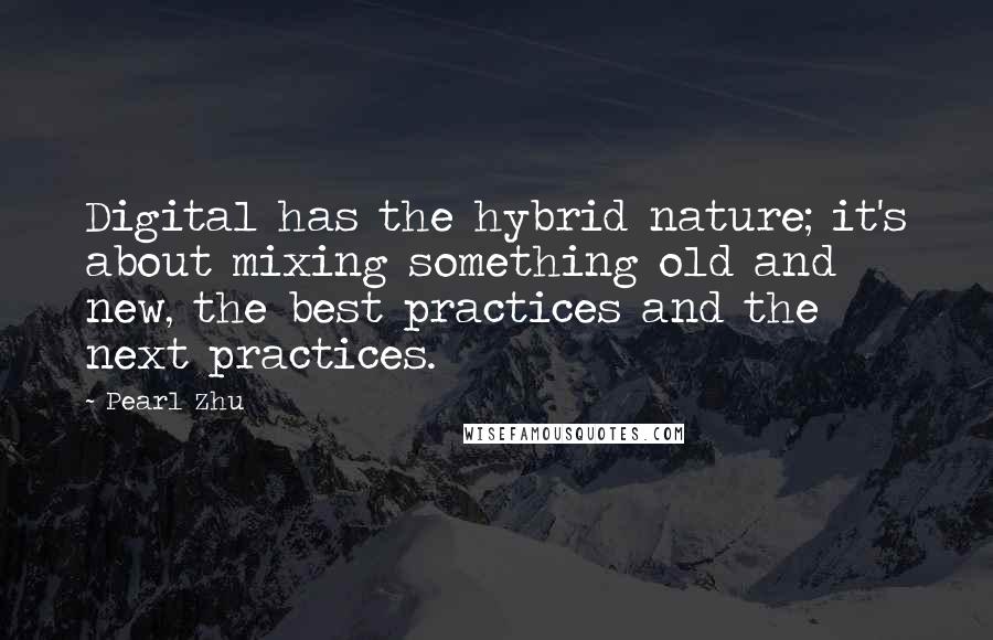 Pearl Zhu Quotes: Digital has the hybrid nature; it's about mixing something old and new, the best practices and the next practices.
