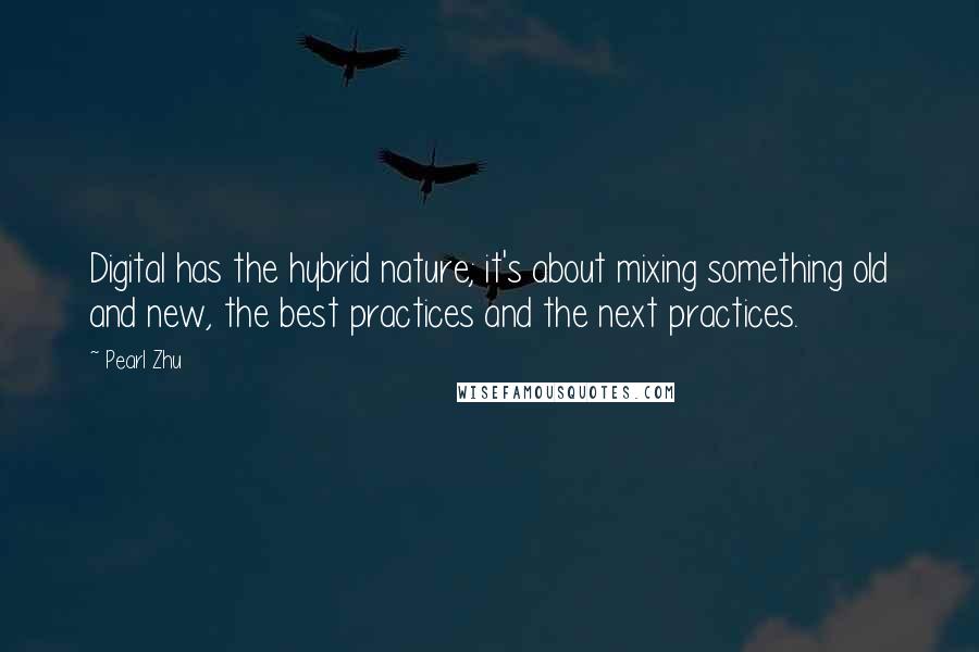 Pearl Zhu Quotes: Digital has the hybrid nature; it's about mixing something old and new, the best practices and the next practices.