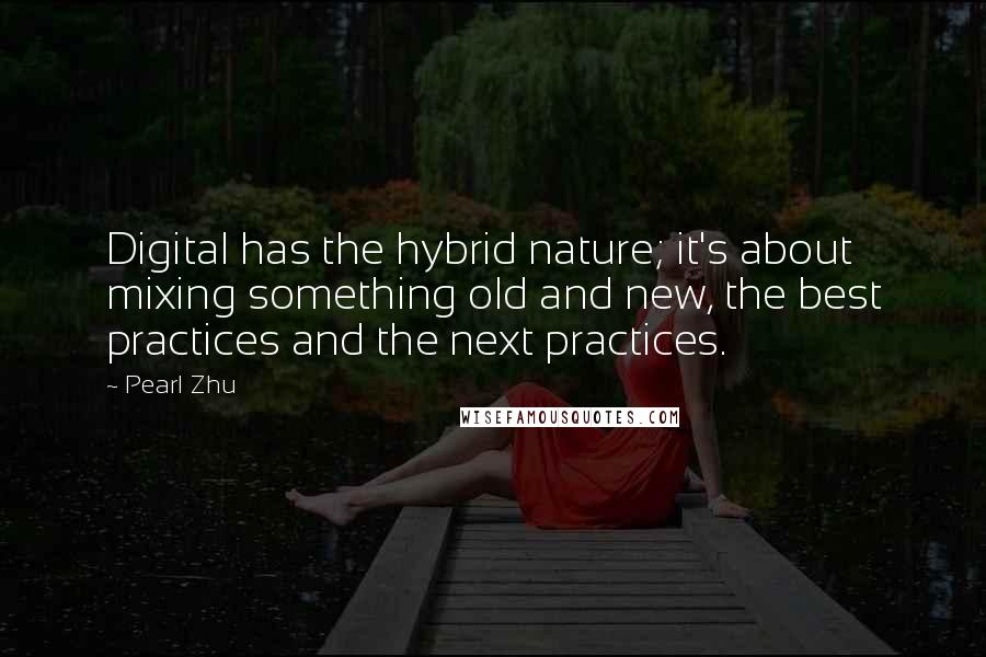 Pearl Zhu Quotes: Digital has the hybrid nature; it's about mixing something old and new, the best practices and the next practices.