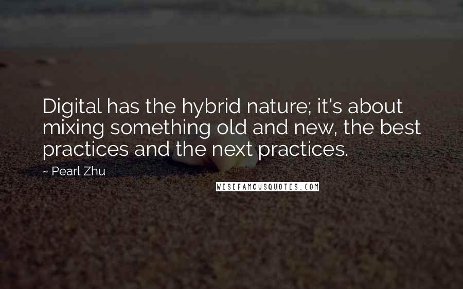 Pearl Zhu Quotes: Digital has the hybrid nature; it's about mixing something old and new, the best practices and the next practices.