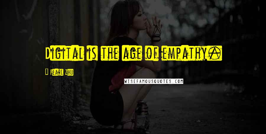 Pearl Zhu Quotes: Digital is the age of empathy.