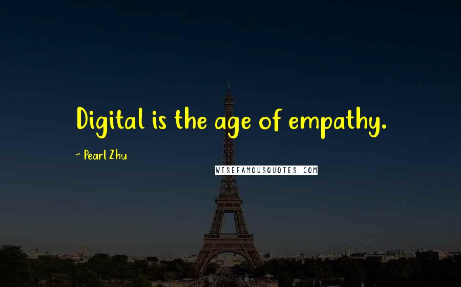 Pearl Zhu Quotes: Digital is the age of empathy.
