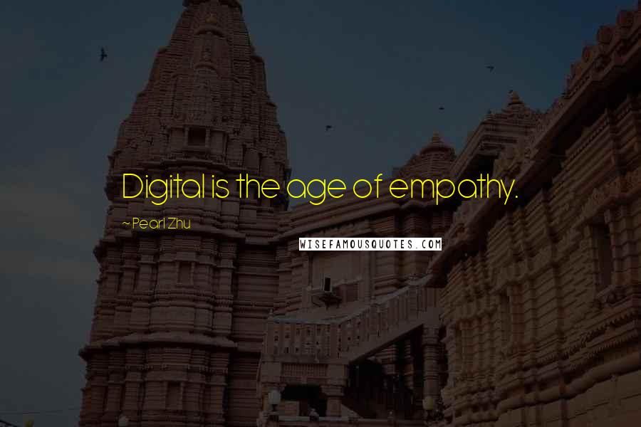 Pearl Zhu Quotes: Digital is the age of empathy.
