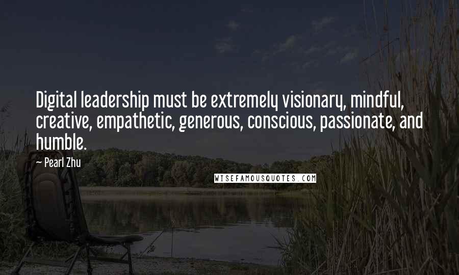 Pearl Zhu Quotes: Digital leadership must be extremely visionary, mindful, creative, empathetic, generous, conscious, passionate, and humble.