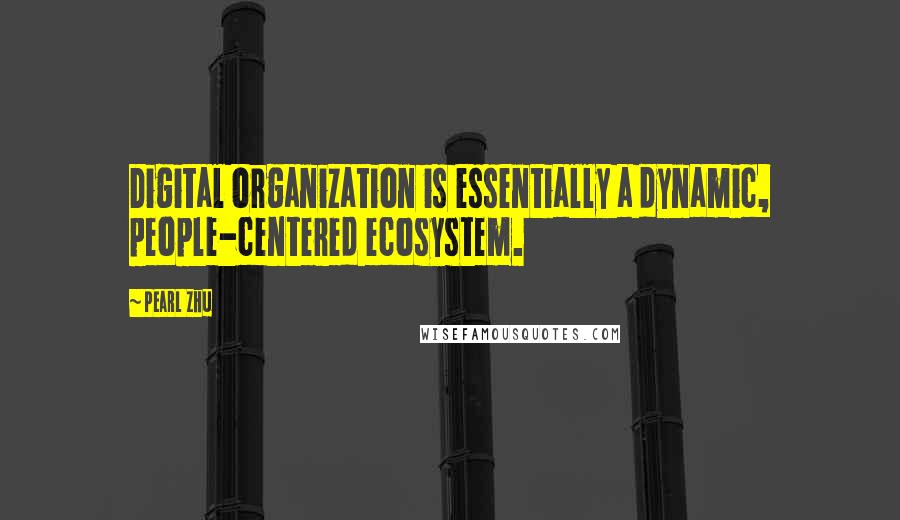Pearl Zhu Quotes: Digital organization is essentially a dynamic, people-centered ecosystem.