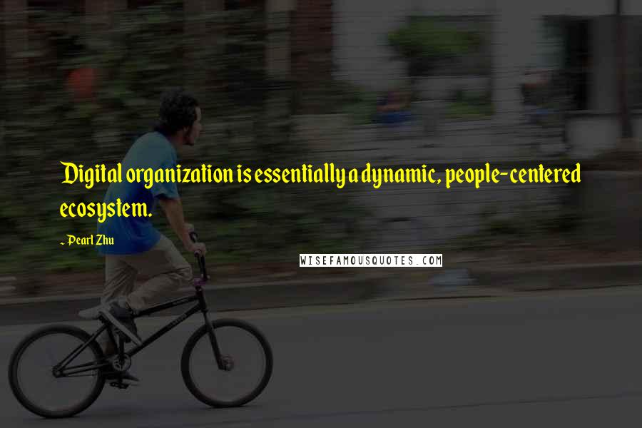 Pearl Zhu Quotes: Digital organization is essentially a dynamic, people-centered ecosystem.