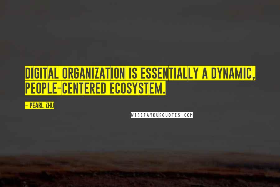 Pearl Zhu Quotes: Digital organization is essentially a dynamic, people-centered ecosystem.