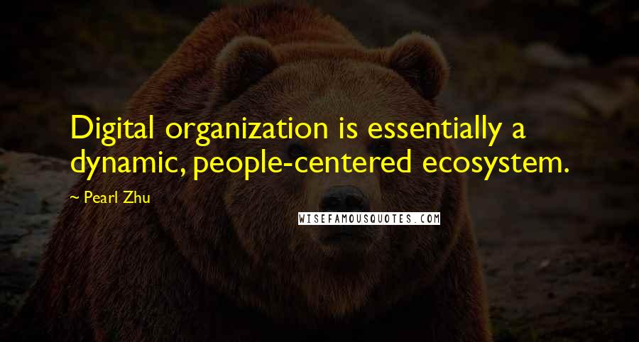 Pearl Zhu Quotes: Digital organization is essentially a dynamic, people-centered ecosystem.