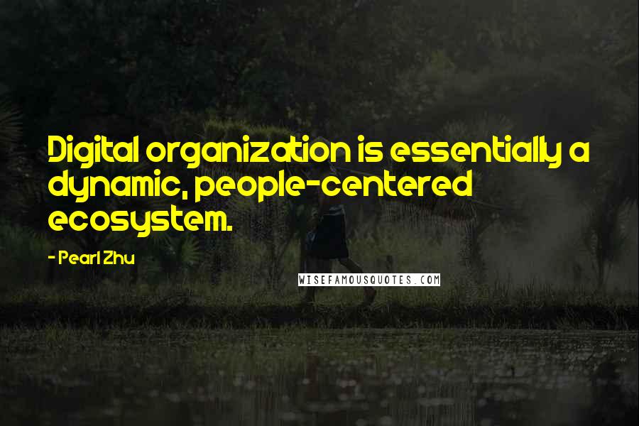 Pearl Zhu Quotes: Digital organization is essentially a dynamic, people-centered ecosystem.