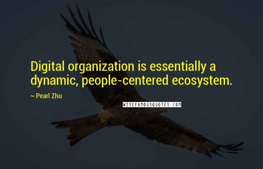 Pearl Zhu Quotes: Digital organization is essentially a dynamic, people-centered ecosystem.