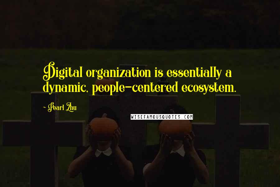 Pearl Zhu Quotes: Digital organization is essentially a dynamic, people-centered ecosystem.