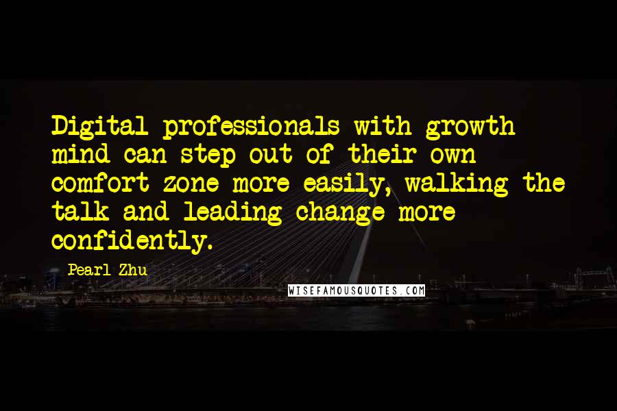 Pearl Zhu Quotes: Digital professionals with growth mind can step out of their own comfort zone more easily, walking the talk and leading change more confidently.