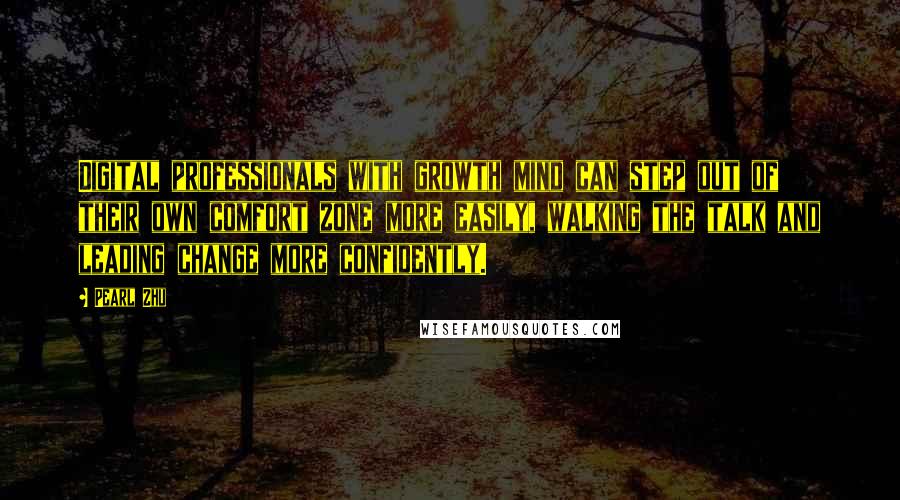 Pearl Zhu Quotes: Digital professionals with growth mind can step out of their own comfort zone more easily, walking the talk and leading change more confidently.