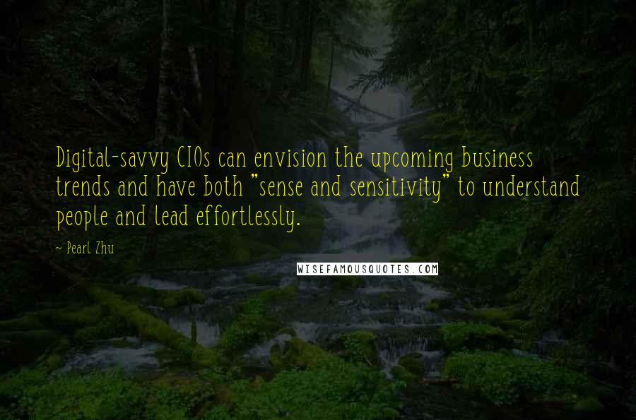 Pearl Zhu Quotes: Digital-savvy CIOs can envision the upcoming business trends and have both "sense and sensitivity" to understand people and lead effortlessly.