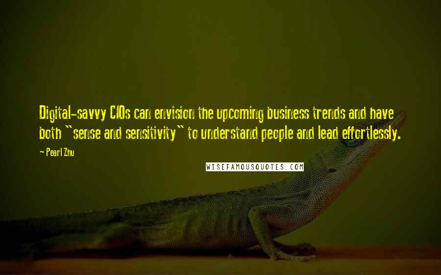 Pearl Zhu Quotes: Digital-savvy CIOs can envision the upcoming business trends and have both "sense and sensitivity" to understand people and lead effortlessly.