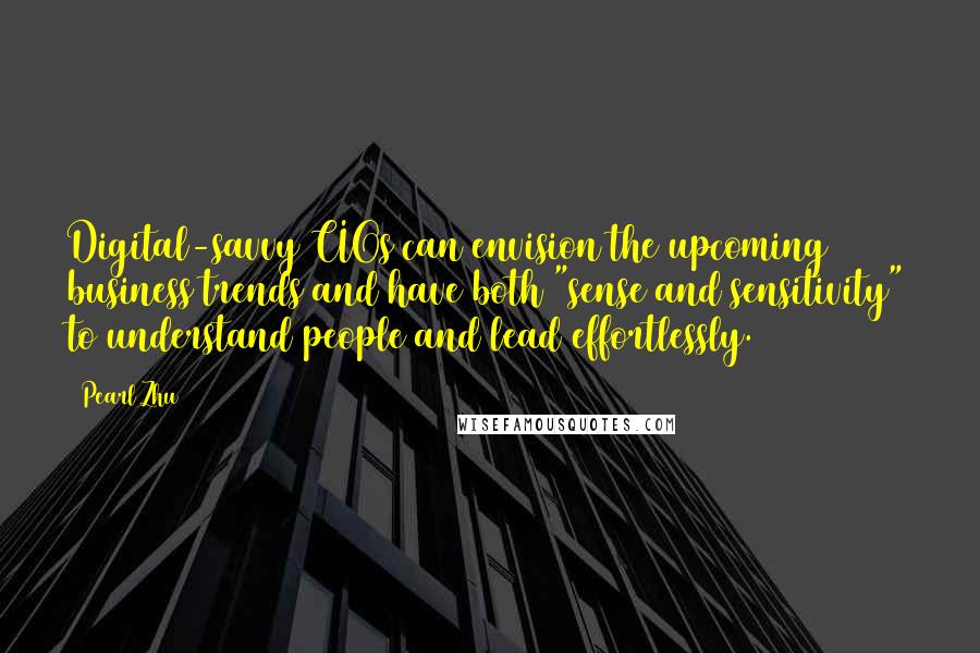 Pearl Zhu Quotes: Digital-savvy CIOs can envision the upcoming business trends and have both "sense and sensitivity" to understand people and lead effortlessly.