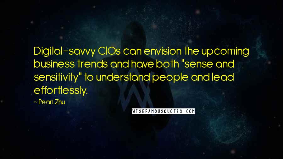 Pearl Zhu Quotes: Digital-savvy CIOs can envision the upcoming business trends and have both "sense and sensitivity" to understand people and lead effortlessly.