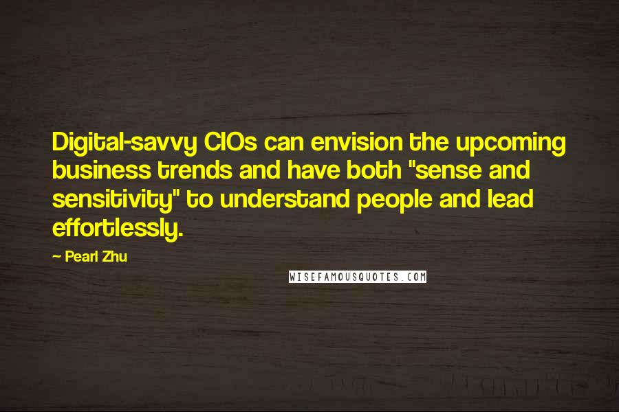 Pearl Zhu Quotes: Digital-savvy CIOs can envision the upcoming business trends and have both "sense and sensitivity" to understand people and lead effortlessly.