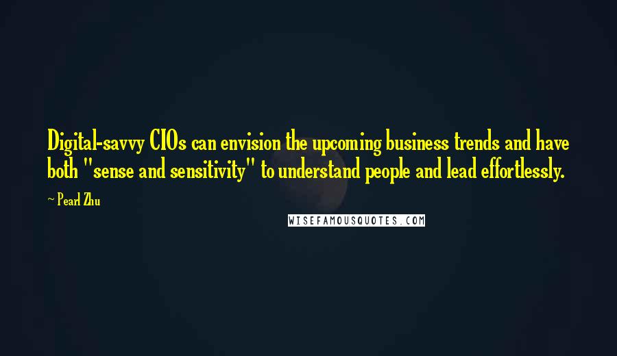 Pearl Zhu Quotes: Digital-savvy CIOs can envision the upcoming business trends and have both "sense and sensitivity" to understand people and lead effortlessly.