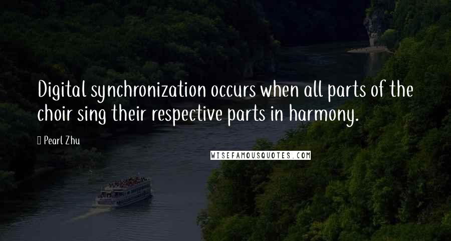 Pearl Zhu Quotes: Digital synchronization occurs when all parts of the choir sing their respective parts in harmony.