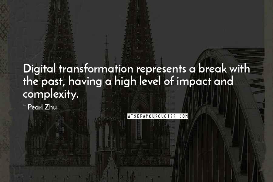Pearl Zhu Quotes: Digital transformation represents a break with the past, having a high level of impact and complexity.