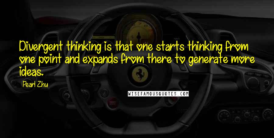 Pearl Zhu Quotes: Divergent thinking is that one starts thinking from one point and expands from there to generate more ideas.