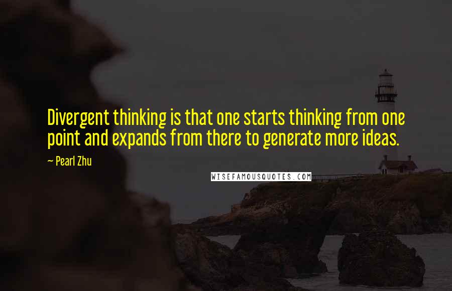 Pearl Zhu Quotes: Divergent thinking is that one starts thinking from one point and expands from there to generate more ideas.