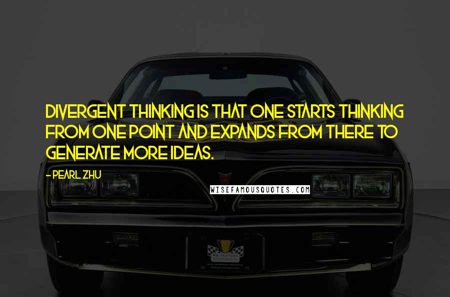 Pearl Zhu Quotes: Divergent thinking is that one starts thinking from one point and expands from there to generate more ideas.