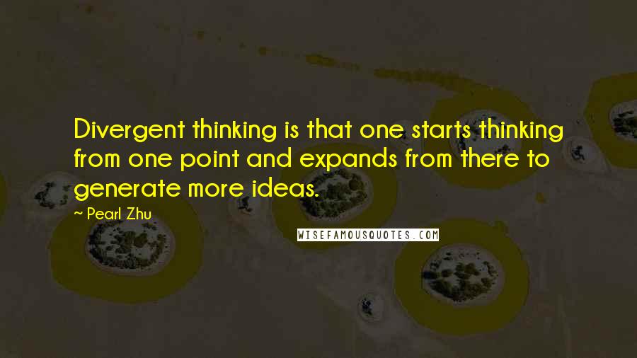 Pearl Zhu Quotes: Divergent thinking is that one starts thinking from one point and expands from there to generate more ideas.