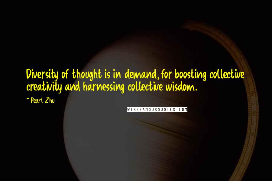 Pearl Zhu Quotes: Diversity of thought is in demand, for boosting collective creativity and harnessing collective wisdom.