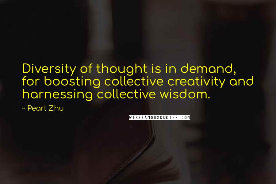 Pearl Zhu Quotes: Diversity of thought is in demand, for boosting collective creativity and harnessing collective wisdom.