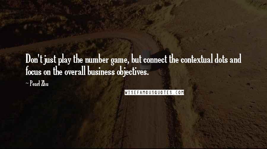 Pearl Zhu Quotes: Don't just play the number game, but connect the contextual dots and focus on the overall business objectives.