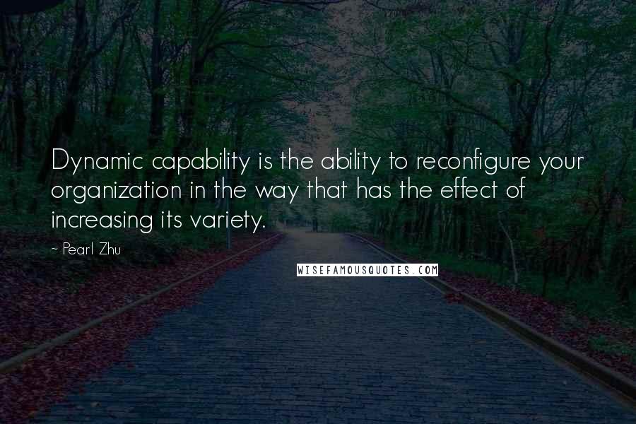 Pearl Zhu Quotes: Dynamic capability is the ability to reconfigure your organization in the way that has the effect of increasing its variety.