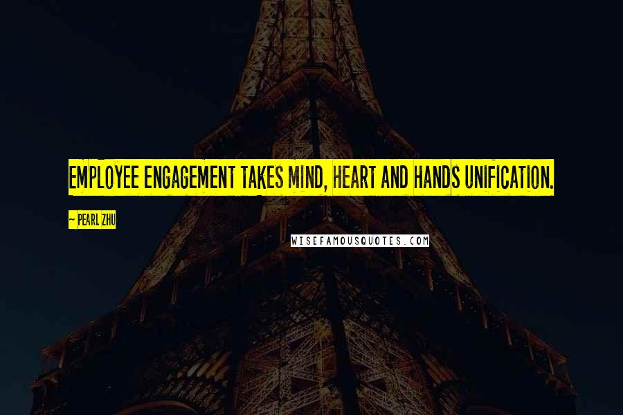 Pearl Zhu Quotes: Employee engagement takes mind, heart and hands unification.