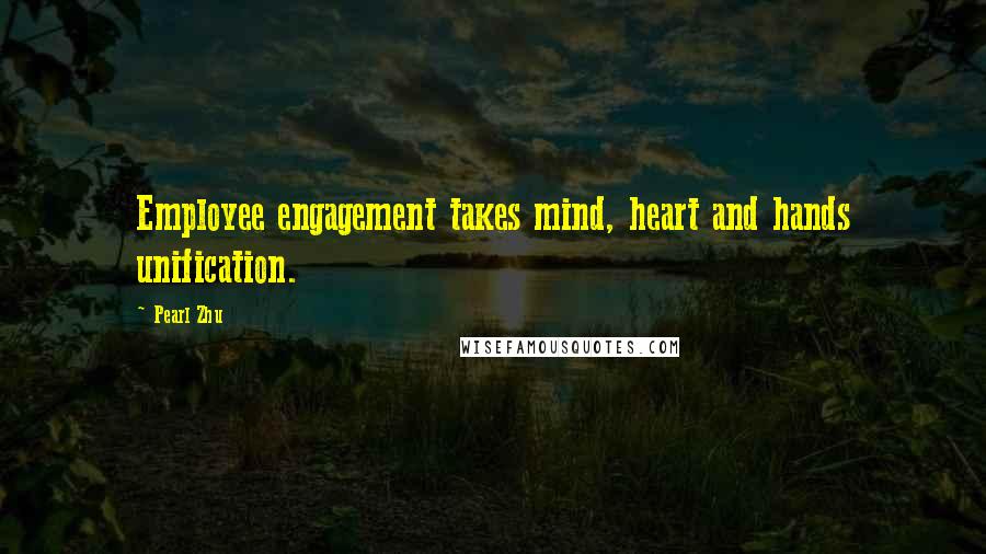 Pearl Zhu Quotes: Employee engagement takes mind, heart and hands unification.